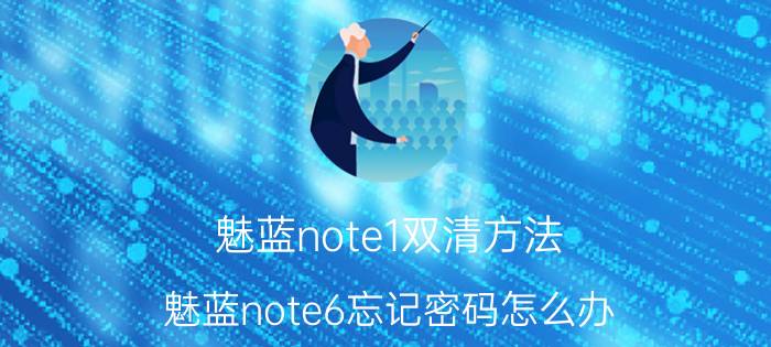 魅蓝note1双清方法 魅蓝note6忘记密码怎么办？